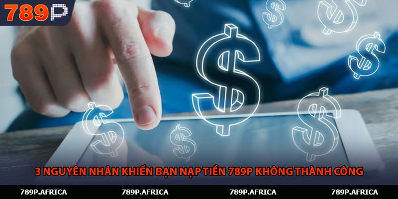 3 nguyên nhân khiến bạn nạp tiền 789P không thành công