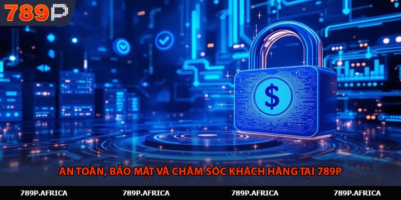An toàn, bảo mật và chăm sóc khách hàng tại 789P