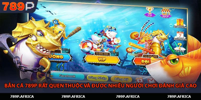 Bắn cá 789P rất quen thuộc và được nhiều người chơi đánh giá cao