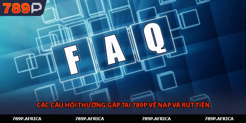 Các câu hỏi thường gặp tai 789P về nạp và rút tiền