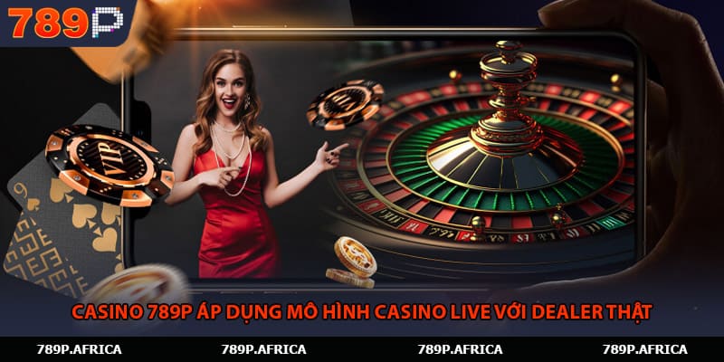 Casino 789P áp dụng mô hình casino live với dealer thật