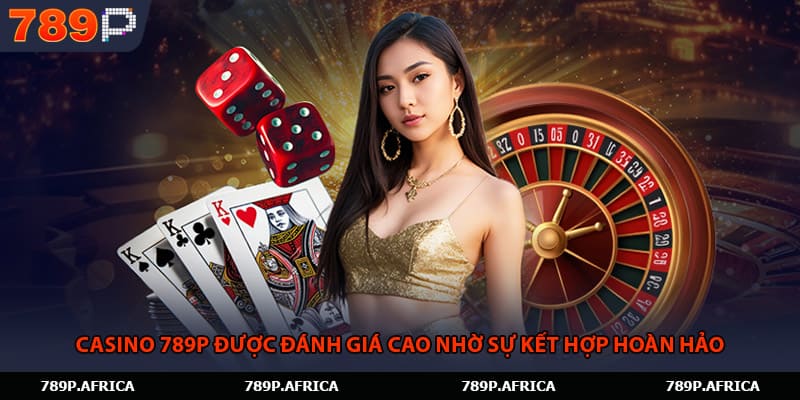 Casino 789P được đánh giá cao nhờ sự kết hợp hoàn hảo