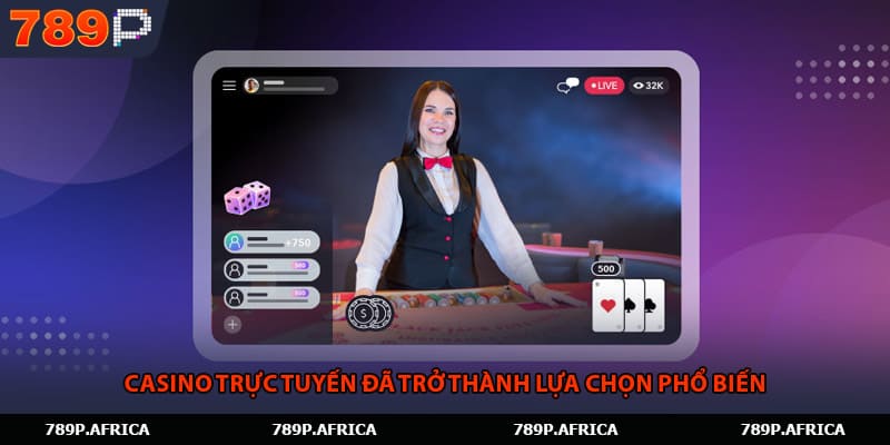 Casino trực tuyến đã trở thành lựa chọn phổ biến