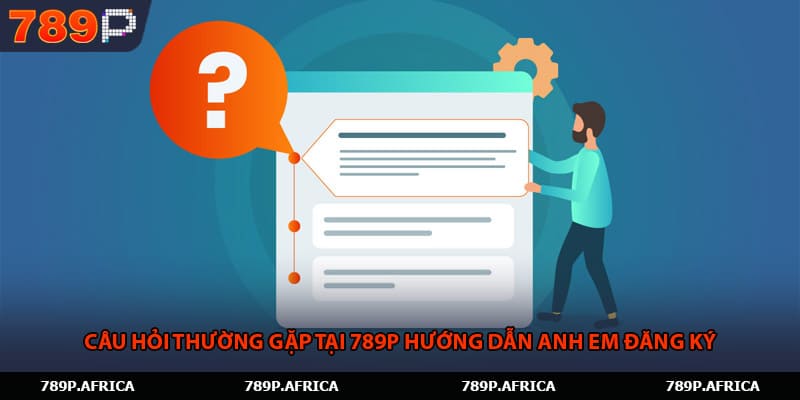 Câu hỏi thường gặp tại 789P hướng dẫn anh em đăng ký