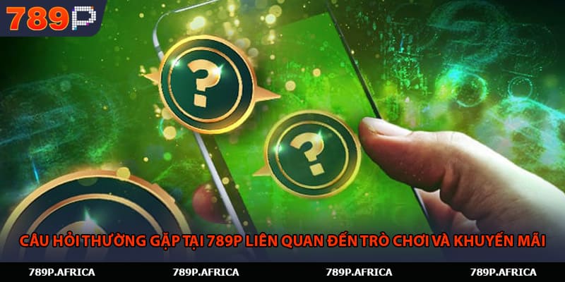 Câu hỏi thường gặp tại 789P liên quan đến trò chơi và khuyến mãi