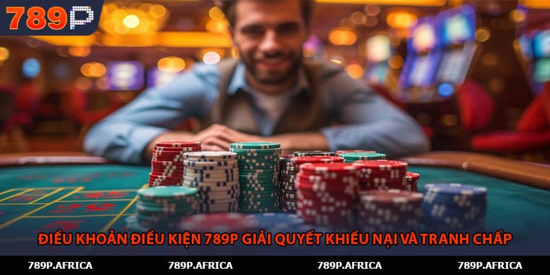 Điều khoản điều kiện 789P giải quyết khiếu nại và tranh chấp