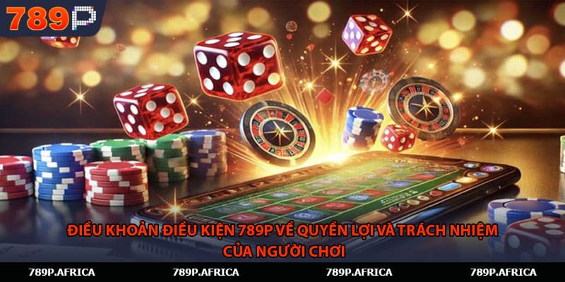 Điều khoản điều kiện 789P về quyền lợi và trách nhiệm của người chơi