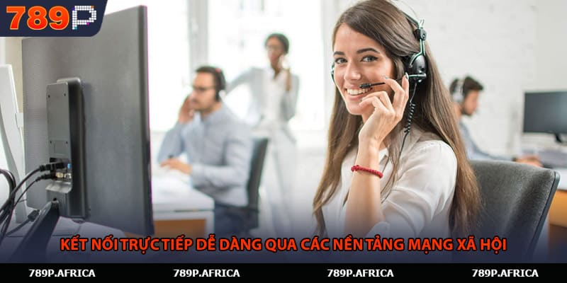 Kết nối trực tiếp dễ dàng qua các nền tảng mạng xã hội