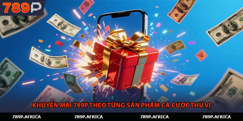 Khuyến mãi 789P theo từng sản phẩm cá cược thú vị