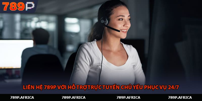 Liên hệ 789P với hỗ trợ trực tuyến chủ yếu phục vụ 24/7