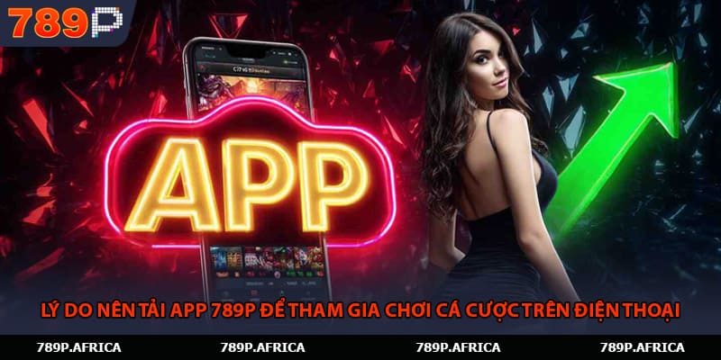 Lý do nên tải app 789P để tham gia chơi cá cược trên điện thoại