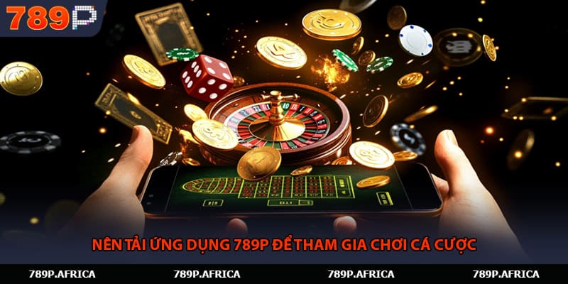 Nên tải ứng dụng 789P để tham gia chơi cá cược