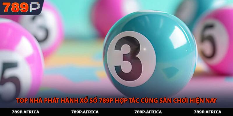 Top nhà phát hành Xổ số 789P hợp tác cùng sân chơi hiện nay