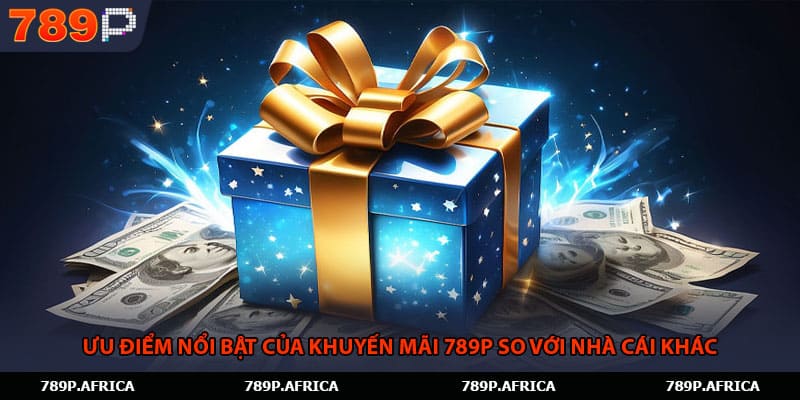 Ưu điểm nổi bật của khuyến mãi 789P so với nhà cái khác