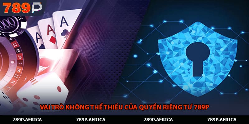 Vai trò không thể thiếu của quyền riêng tư 789P